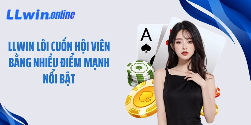 LLWIN lôi cuốn hội viên bằng nhiều điểm mạnh nổi bật