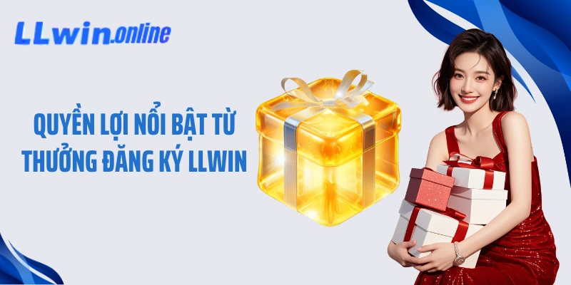 Quyền lợi nổi bật từ thưởng đăng ký LLWIN