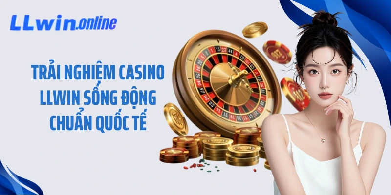 Trải nghiệm casino LLWIN sống động chuẩn quốc tế